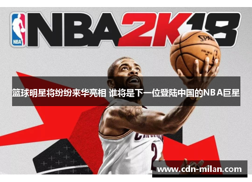 篮球明星将纷纷来华亮相 谁将是下一位登陆中国的NBA巨星