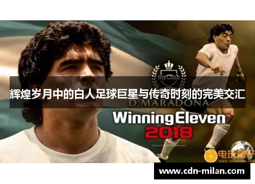 辉煌岁月中的白人足球巨星与传奇时刻的完美交汇