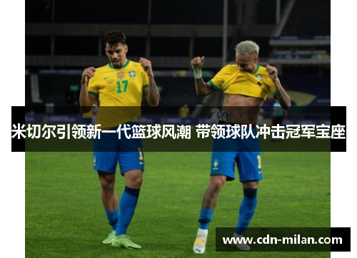米切尔引领新一代篮球风潮 带领球队冲击冠军宝座