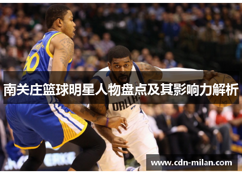 南关庄篮球明星人物盘点及其影响力解析